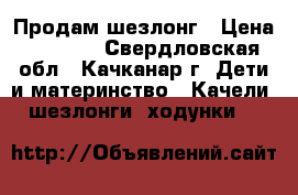 Продам шезлонг › Цена ­ 1 500 - Свердловская обл., Качканар г. Дети и материнство » Качели, шезлонги, ходунки   